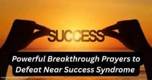 Powerful Breakthrough Prayers to Defeat Near Success Syndrome